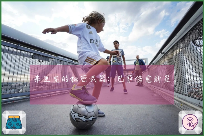 弗里克的秘密武器：巴萨伤愈新星