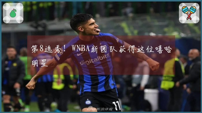 第8选秀！WNBA新团队获得这位嘻哈明星