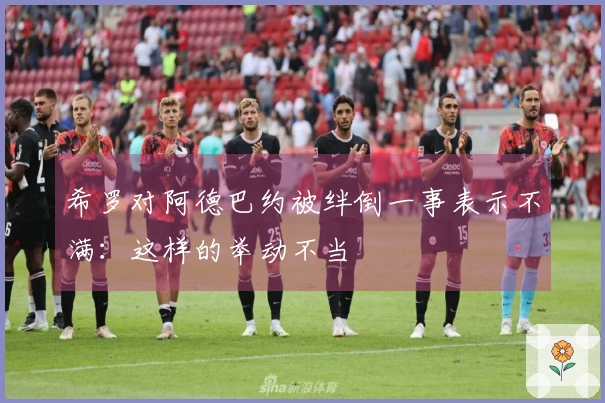 希罗对阿德巴约被绊倒一事表示不满：这样的举动不当