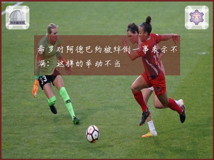 希罗对阿德巴约被绊倒一事表示不满：这样的举动不当