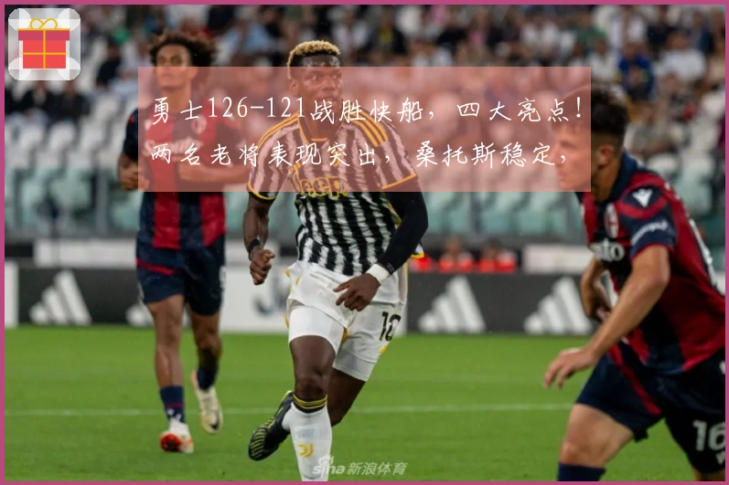 勇士126-121战胜快船，四大亮点！两名老将表现突出，桑托斯稳定，库里状态回暖