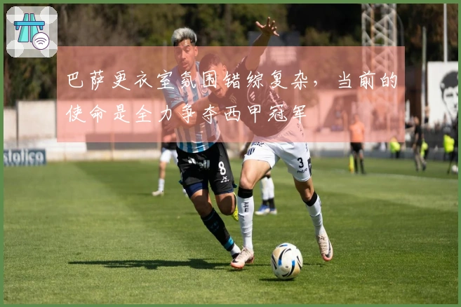 巴萨更衣室氛围错综复杂，当前的使命是全力争夺西甲冠军