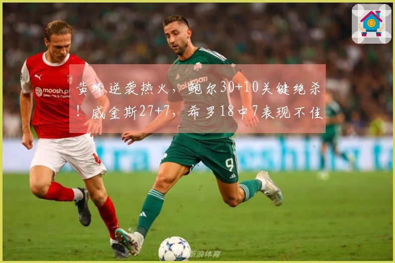 黄蜂逆袭热火，鲍尔30+10关键绝杀！威金斯27+7，希罗18中7表现不佳