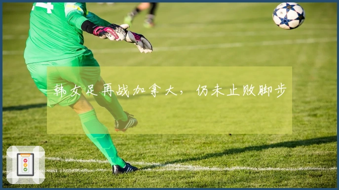 韩女足再战加拿大，仍未止败脚步