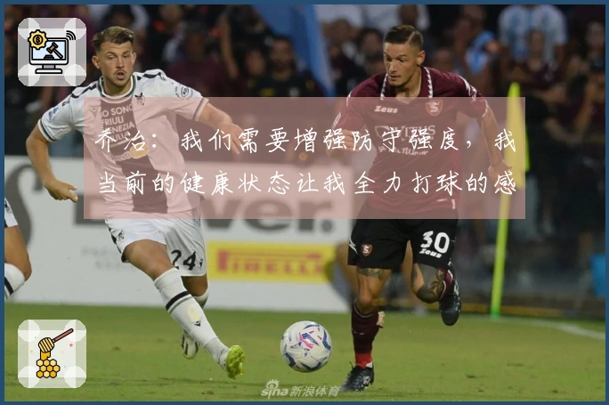 乔治：我们需要增强防守强度，我当前的健康状态让我全力打球的感觉非常棒