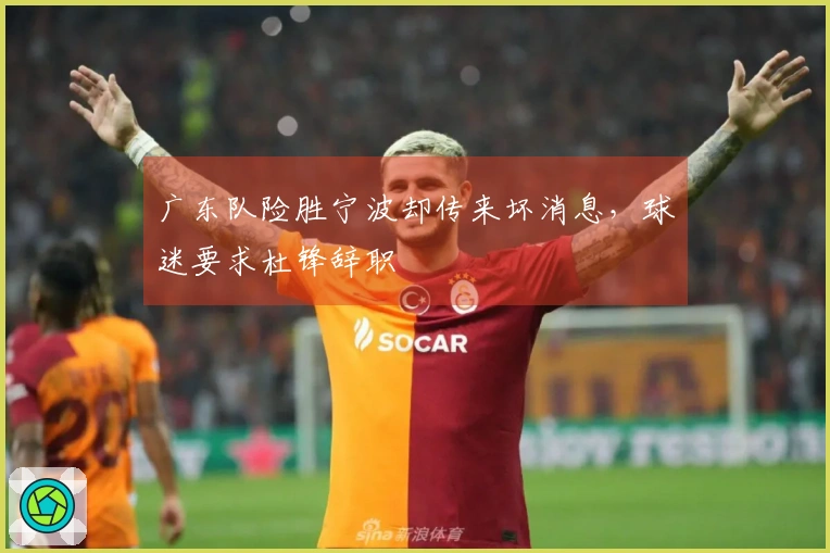 广东队险胜宁波却传来坏消息，球迷要求杜锋辞职