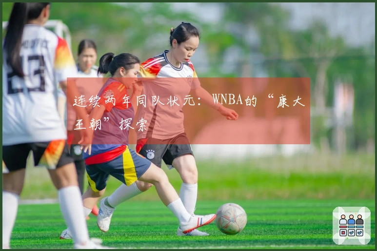 连续两年同队状元：WNBA的“康大王朝”探索