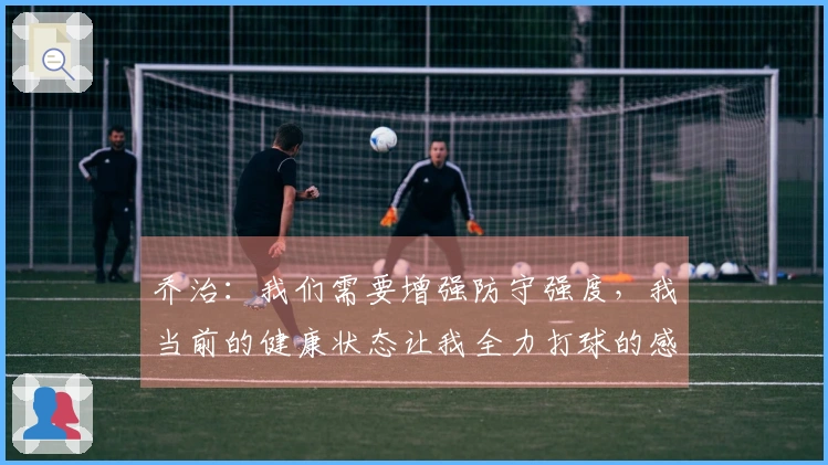 乔治：我们需要增强防守强度，我当前的健康状态让我全力打球的感觉非常棒