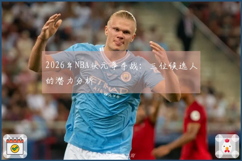 2026年NBA状元争夺战：三位候选人的潜力分析