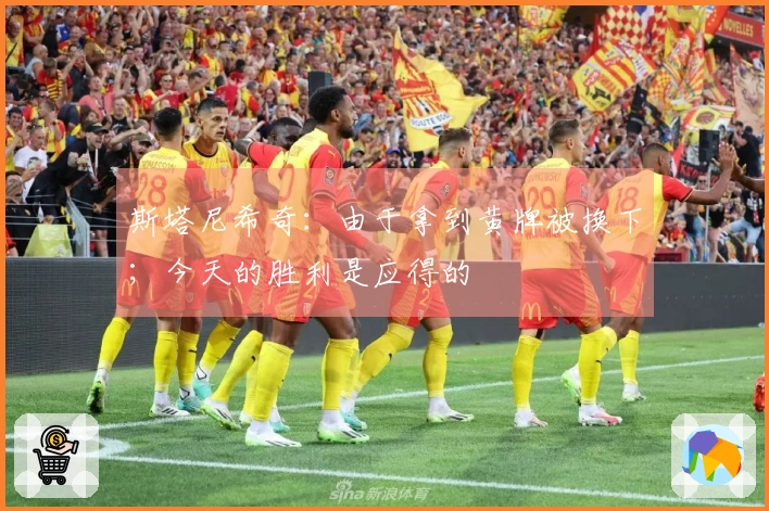 斯塔尼希奇：由于拿到黄牌被换下；今天的胜利是应得的