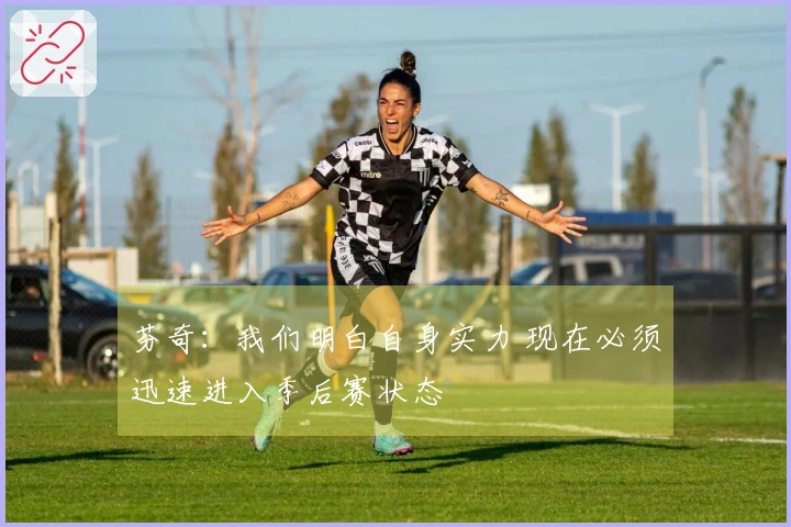 芬奇：我们明白自身实力 现在必须迅速进入季后赛状态