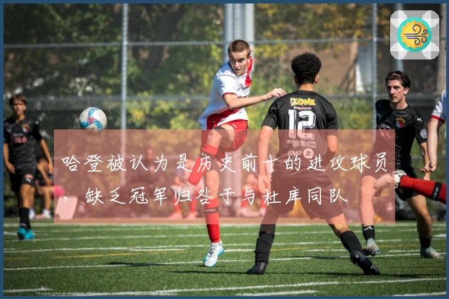 哈登被认为是历史前十的进攻球员，缺乏冠军归咎于与杜库同队
