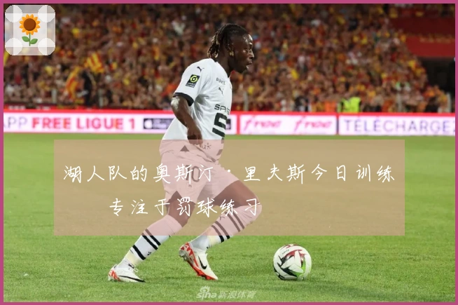 湖人队的奥斯汀·里夫斯今日训练后专注于罚球练习