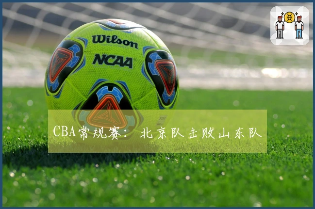 CBA常规赛：北京队击败山东队