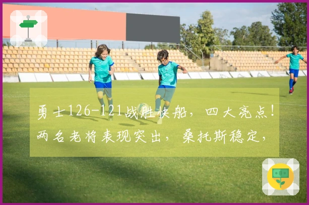 勇士126-121战胜快船，四大亮点！两名老将表现突出，桑托斯稳定，库里状态回暖