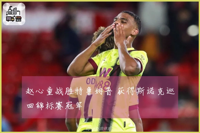 赵心童战胜特鲁姆普 获得斯诺克巡回锦标赛冠军